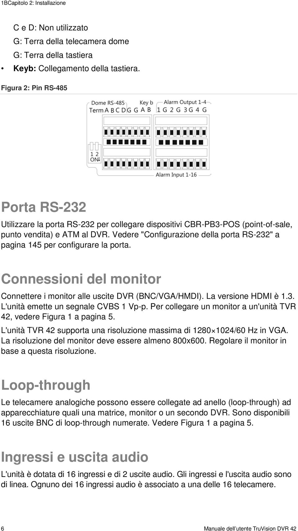 Vedere "Configurazione della porta RS-232" a pagina 145 per configurare la porta. Connessioni del monitor Connettere i monitor alle uscite DVR (BNC/VGA/HMDI). La versione HDMI è 1.3. L'unità emette un segnale CVBS 1 Vp-p.