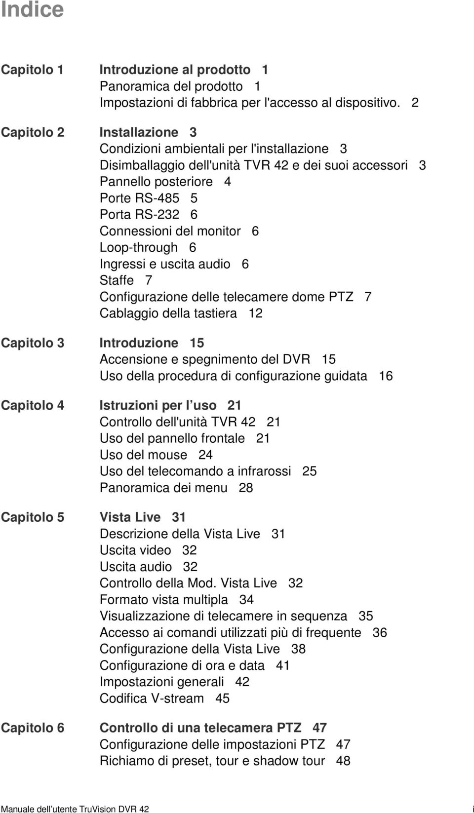 monitor 6 Loop-through 6 Ingressi e uscita audio 6 Staffe 7 Configurazione delle telecamere dome PTZ 7 Cablaggio della tastiera 12 Capitolo 3 Introduzione 15 Accensione e spegnimento del DVR 15 Uso