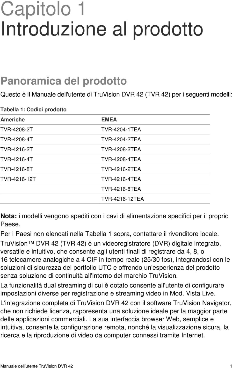 vengono spediti con i cavi di alimentazione specifici per il proprio Paese. Per i Paesi non elencati nella Tabella 1 sopra, contattare il rivenditore locale.