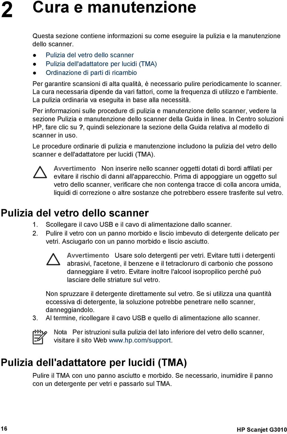 La cura necessaria dipende da vari fattori, come la frequenza di utilizzo e l'ambiente. La pulizia ordinaria va eseguita in base alla necessità.