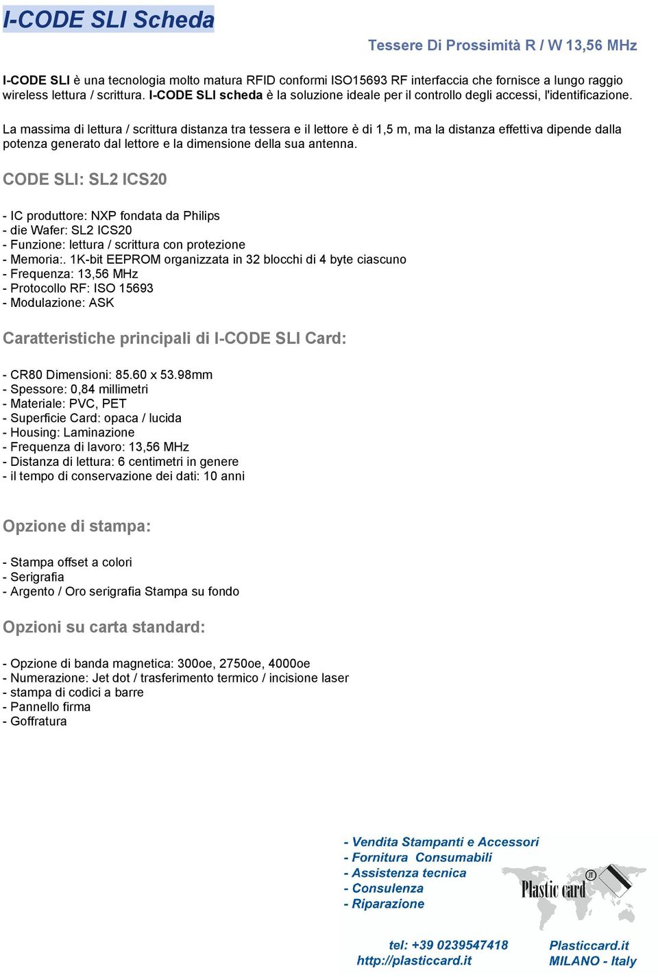 La massima di lettura / scrittura distanza tra tessera e il lettore è di 1,5 m, ma la distanza effettiva dipende dalla potenza generato dal lettore e la dimensione della sua antenna.