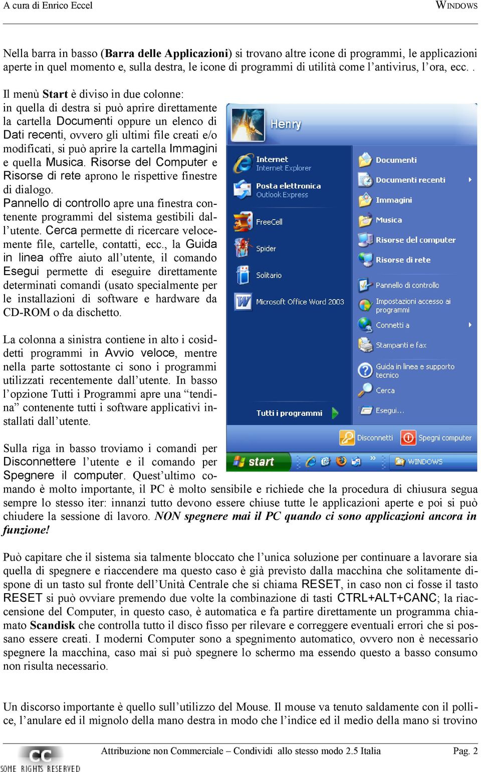 può aprire la cartella Immagini e quella Musica. Risorse del Computer e Risorse di rete aprono le rispettive finestre di dialogo.