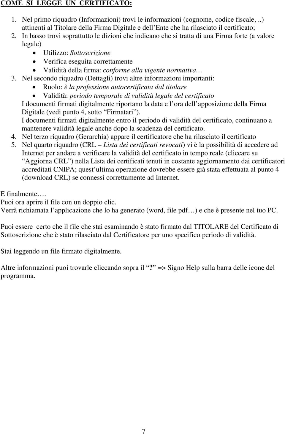 In basso trovi soprattutto le dizioni che indicano che si tratta di una Firma forte (a valore legale) Utilizzo: Sottoscrizione Verifica eseguita correttamente Validità della firma: conforme alla