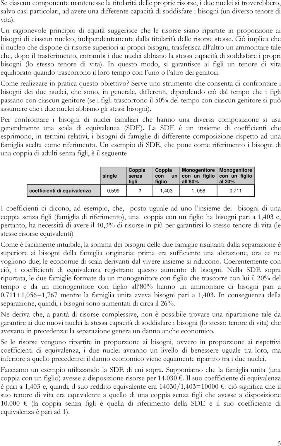 Ciò implica che il nucleo che dispone di risorse superiori ai propri bisogni, trasferisca all altro un ammontare tale che, dopo il trasferimento, entrambi i due nuclei abbiano la stessa capacità di