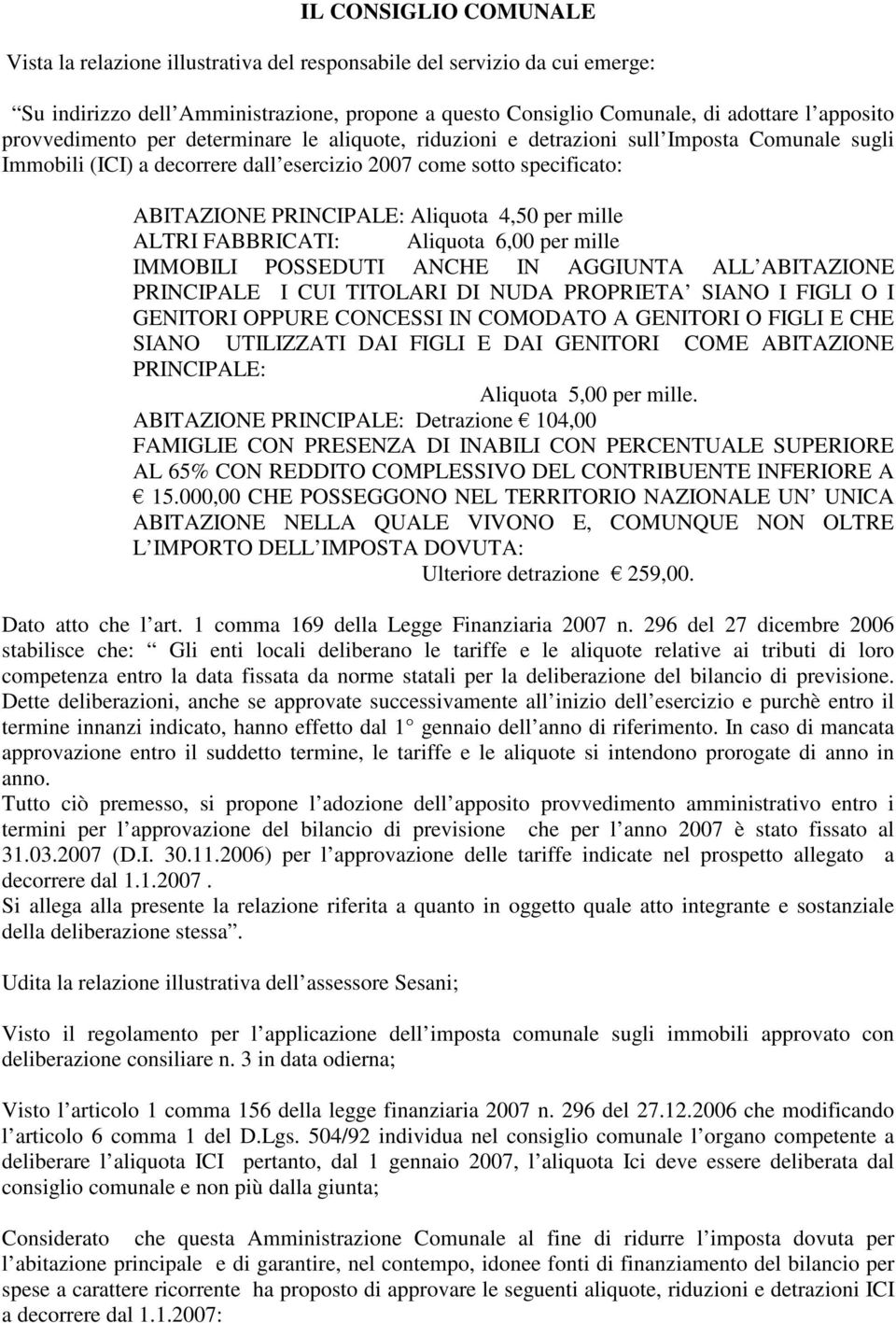 4,50 per mille ALTRI FABBRICATI: Aliquota 6,00 per mille IMMOBILI POSSEDUTI ANCHE IN AGGIUNTA ALL ABITAZIONE PRINCIPALE I CUI TITOLARI DI NUDA PROPRIETA SIANO I FIGLI O I GENITORI OPPURE CONCESSI IN