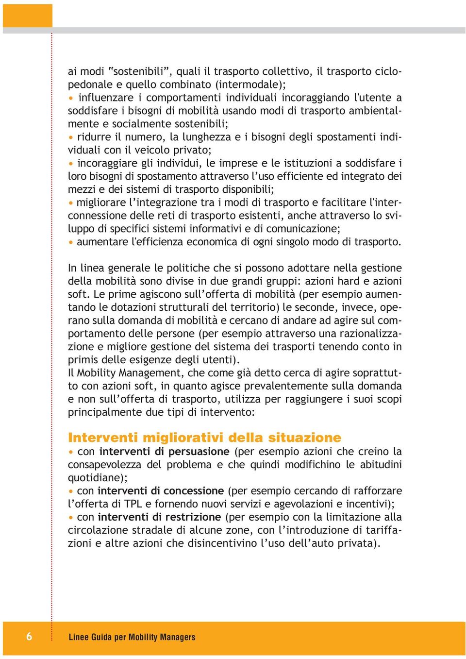 individui, le imprese e le istituzioni a soddisfare i loro bisogni di spostamento attraverso l uso efficiente ed integrato dei mezzi e dei sistemi di trasporto disponibili; migliorare l integrazione