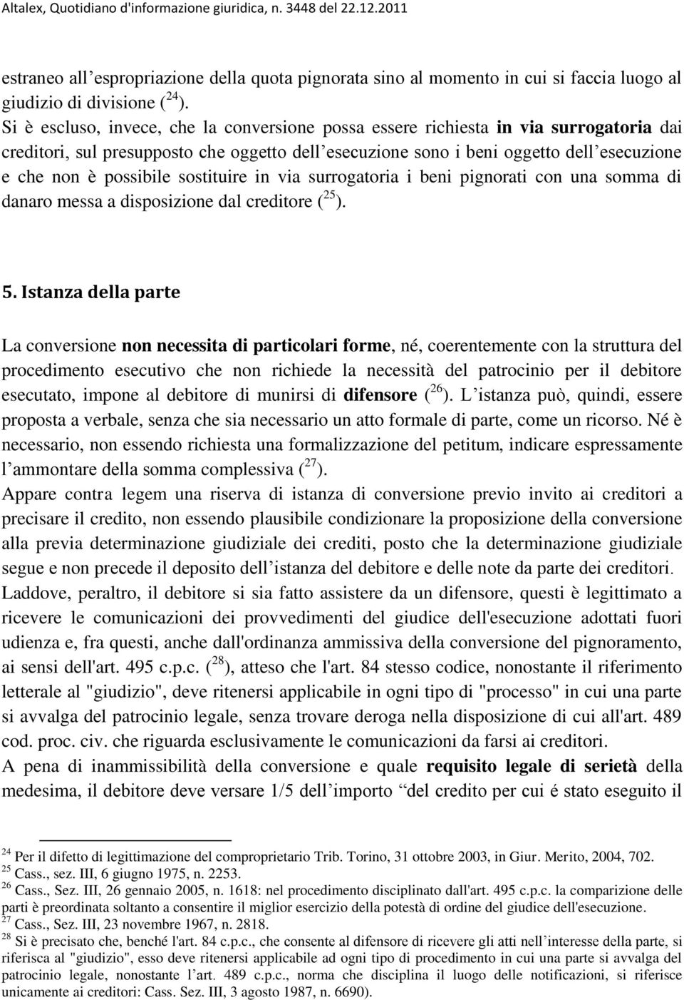 possibile sostituire in via surrogatoria i beni pignorati con una somma di danaro messa a disposizione dal creditore ( 25 ). 5.