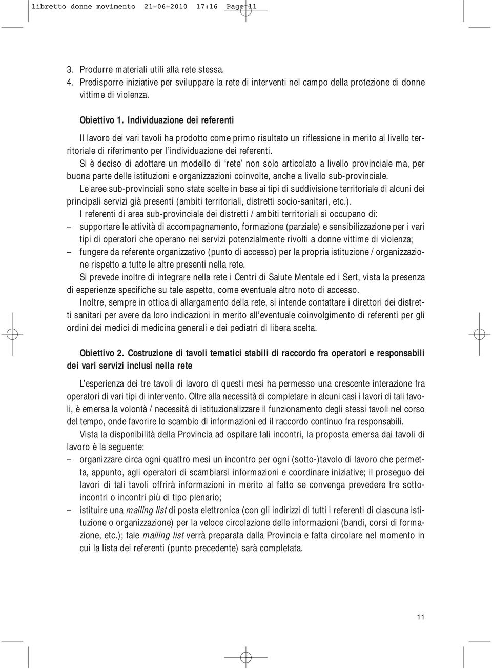 Individuazione dei referenti Il lavoro dei vari tavoli ha prodotto come primo risultato un riflessione in merito al livello territoriale di riferimento per l individuazione dei referenti.