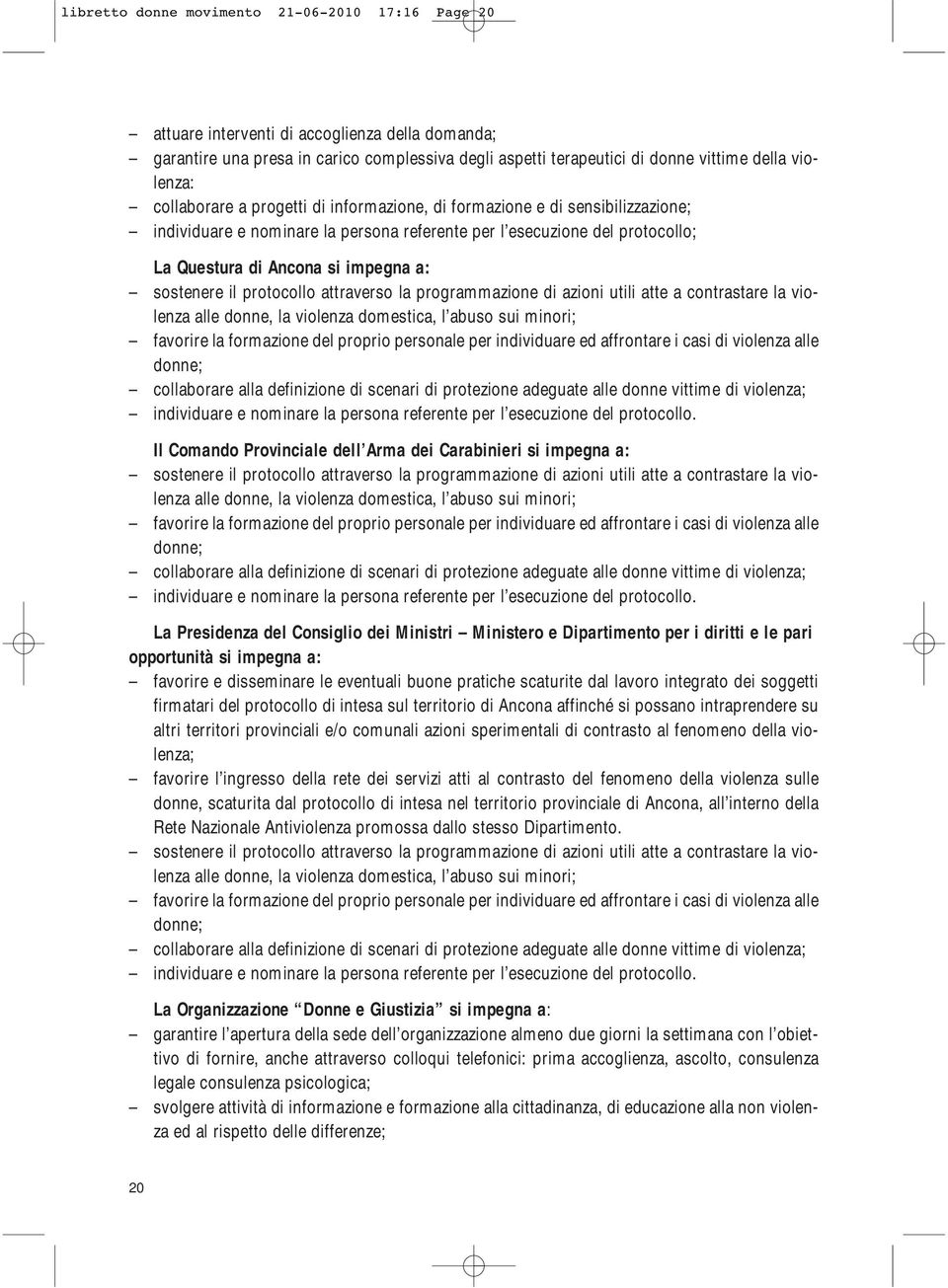 sostenere il protocollo attraverso la programmazione di azioni utili atte a contrastare la violenza alle donne, la violenza domestica, l abuso sui minori; favorire la formazione del proprio personale