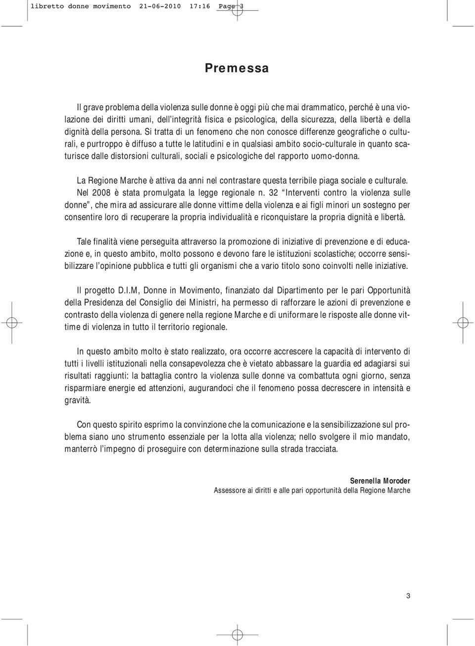 Si tratta di un fenomeno che non conosce differenze geografiche o culturali, e purtroppo è diffuso a tutte le latitudini e in qualsiasi ambito socio-culturale in quanto scaturisce dalle distorsioni