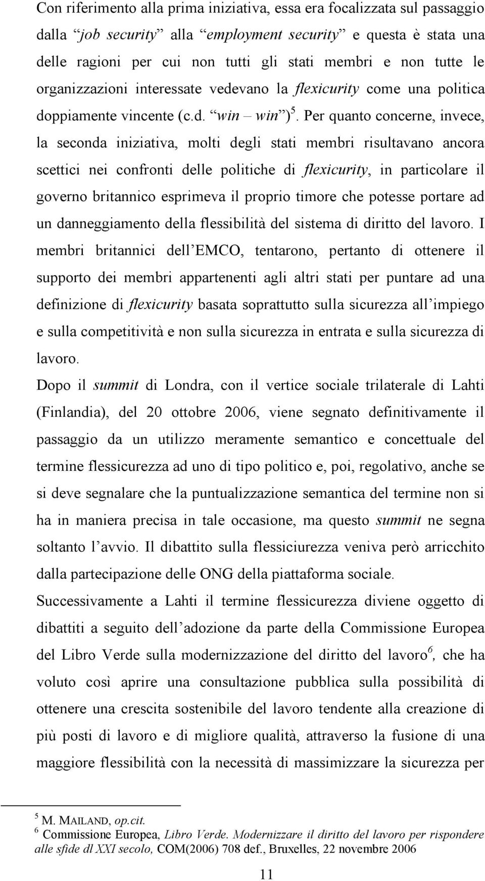 Per quanto concerne, invece, la seconda iniziativa, molti degli stati membri risultavano ancora scettici nei confronti delle politiche di flexicurity, in particolare il governo britannico esprimeva