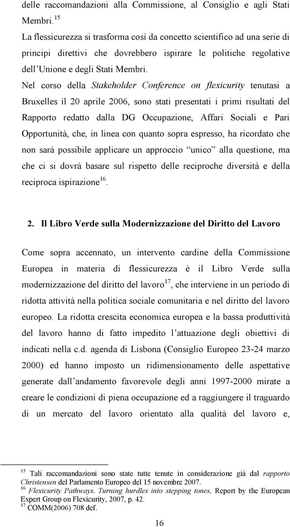 Nel corso della Stakeholder Conference on flexicurity tenutasi a Bruxelles il 20 aprile 2006, sono stati presentati i primi risultati del Rapporto redatto dalla DG Occupazione, Affari Sociali e Pari