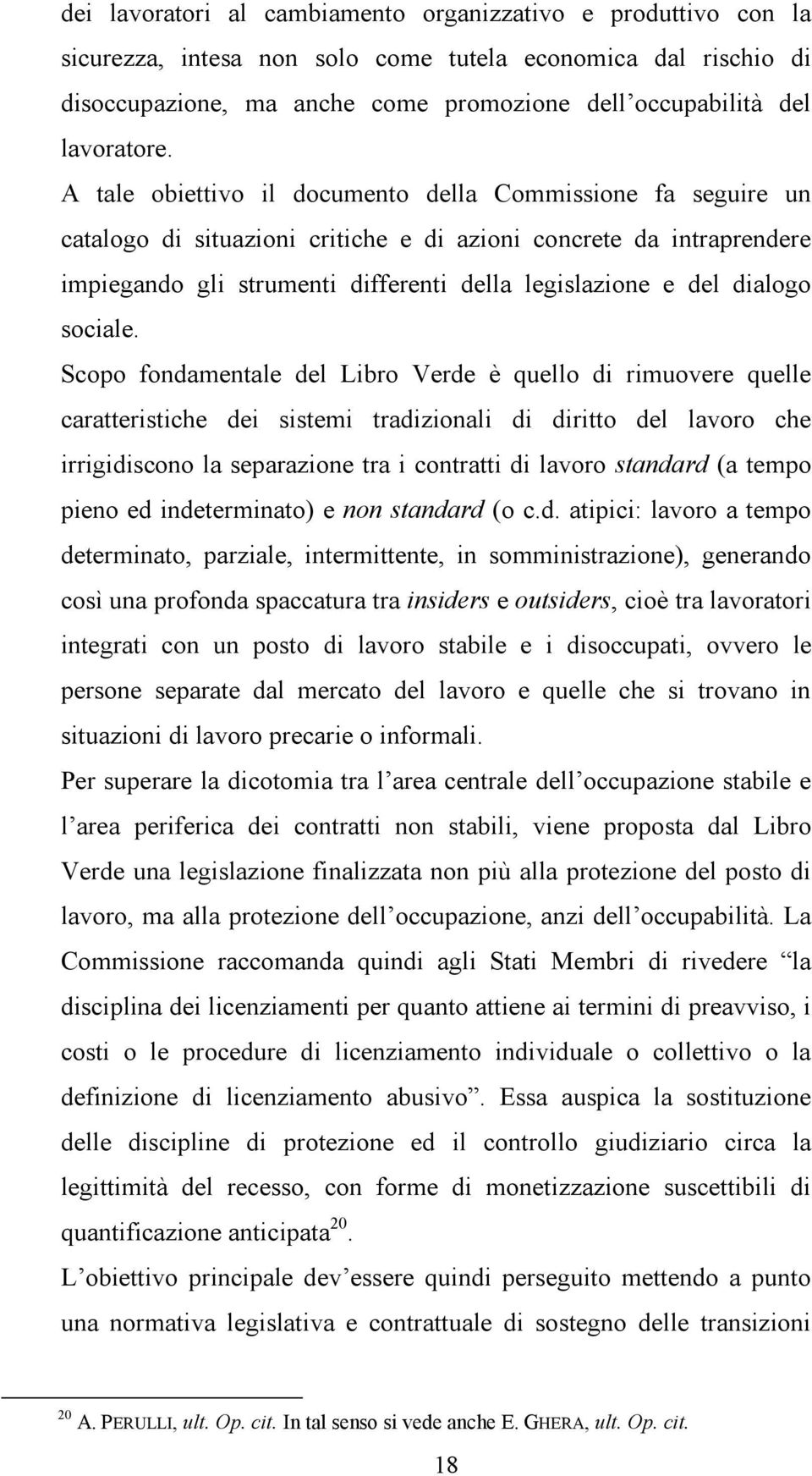 A tale obiettivo il documento della Commissione fa seguire un catalogo di situazioni critiche e di azioni concrete da intraprendere impiegando gli strumenti differenti della legislazione e del