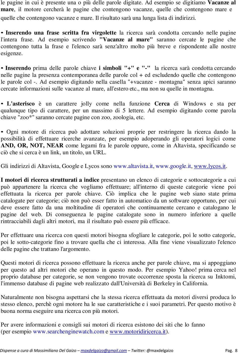 Il risultato sarà una lunga lista di indirizzi. Inserendo una frase scritta fra virgolette la ricerca sarà condotta cercando nelle pagine l'intera frase.