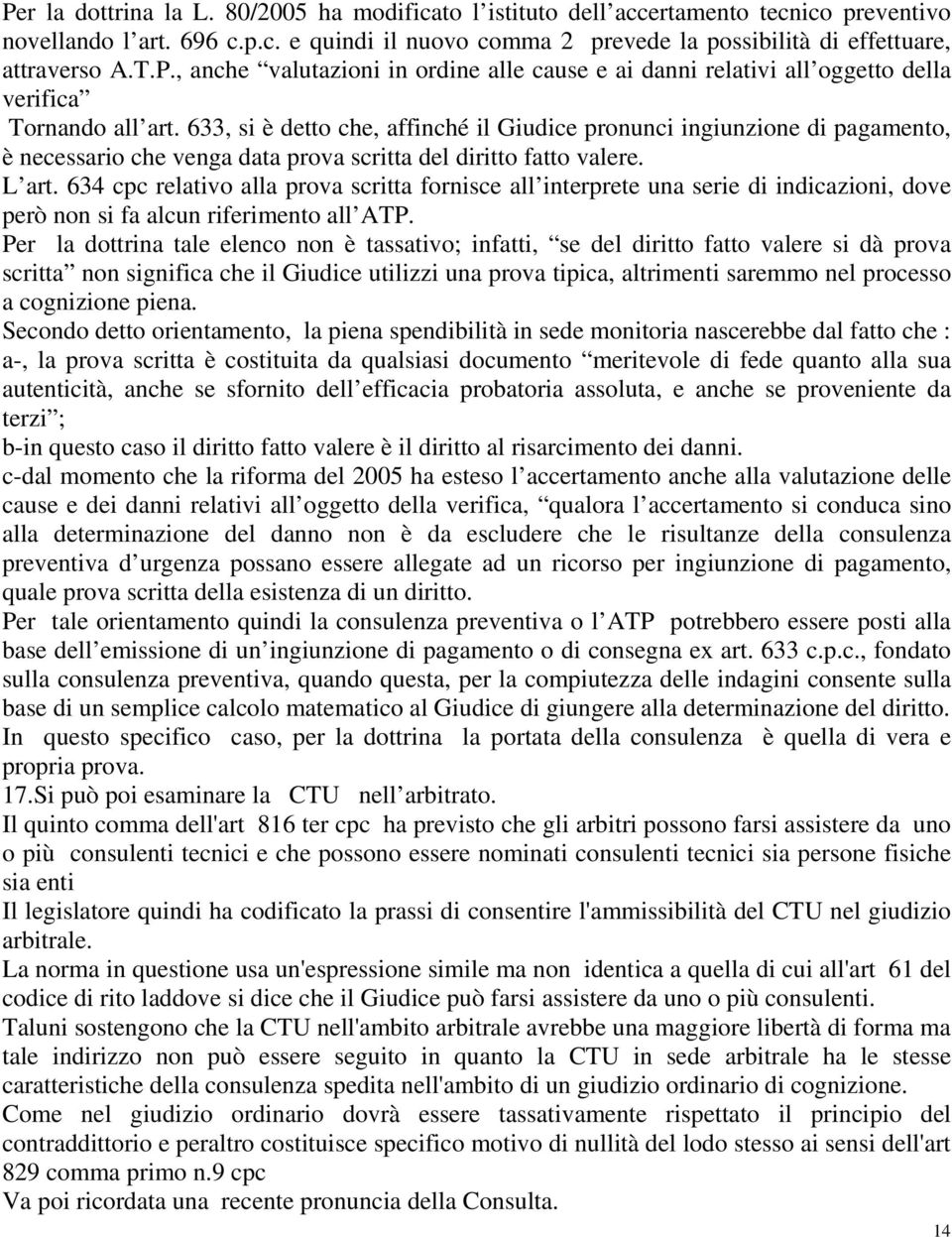 633, si è detto che, affinché il Giudice pronunci ingiunzione di pagamento, è necessario che venga data prova scritta del diritto fatto valere. L art.