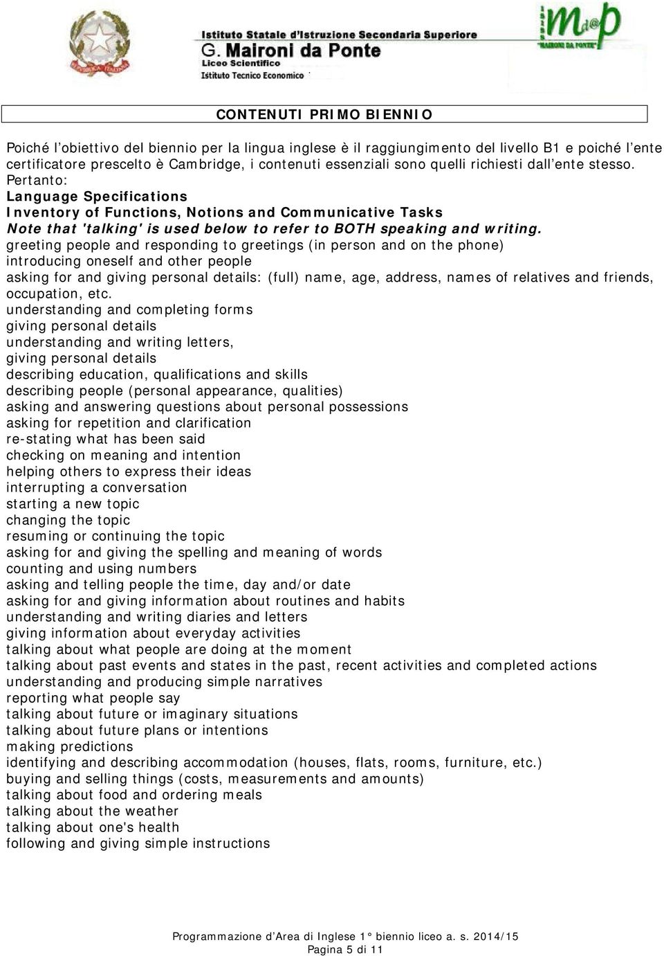 greeting people and responding to greetings (in person and on the phone) introducing oneself and other people asking for and giving personal details: (full) name, age, address, names of relatives and