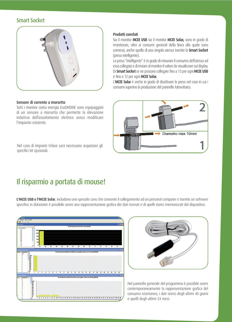 La presa intelligente è in grado di misurare il consumo dell utenza ad essa collegata e di inviare al monitor il valore da visualizzare sul display.