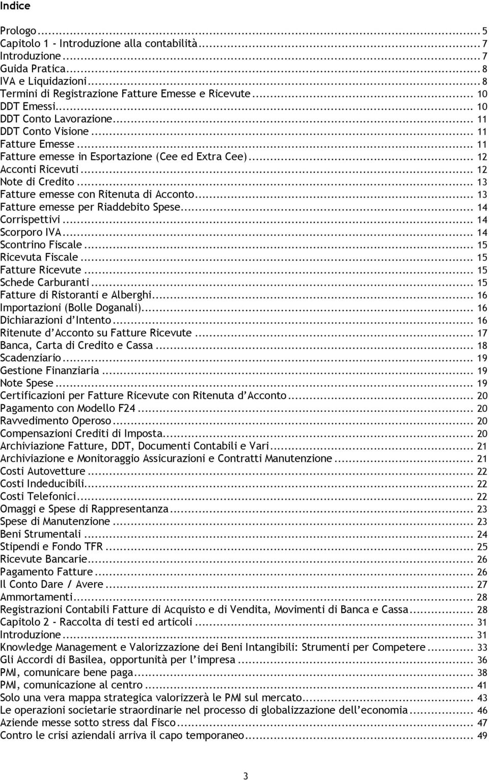 .. 13 Fatture emesse con Ritenuta di Acconto... 13 Fatture emesse per Riaddebito Spese... 14 Corrispettivi... 14 Scorporo IVA... 14 Scontrino Fiscale... 15 Ricevuta Fiscale... 15 Fatture Ricevute.