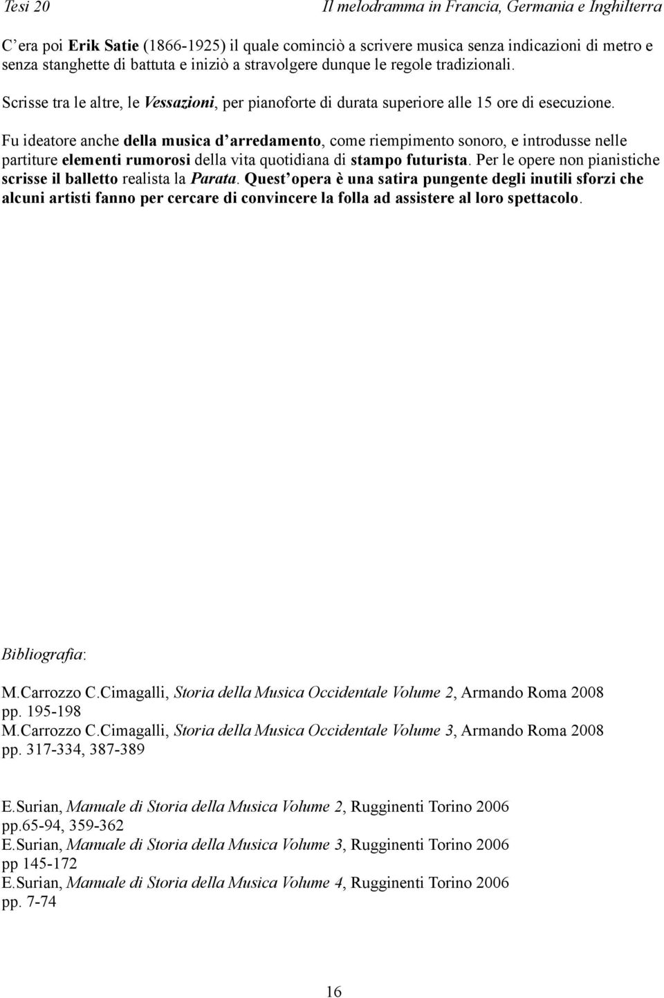 Fu ideatore anche della musica d arredamento, come riempimento sonoro, e introdusse nelle partiture elementi rumorosi della vita quotidiana di stampo futurista.