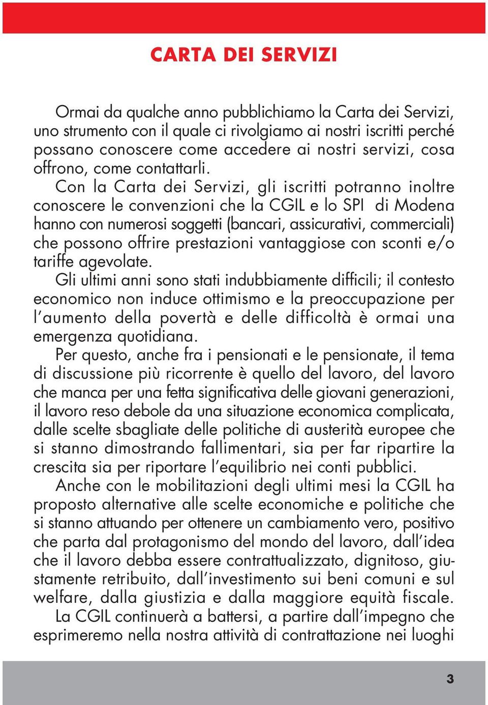 Con la Carta dei Servizi, gli iscritti potranno inoltre conoscere le convenzioni che la CGIL e lo SPI di Modena hanno con numerosi soggetti (bancari, assicurativi, commerciali) che possono offrire