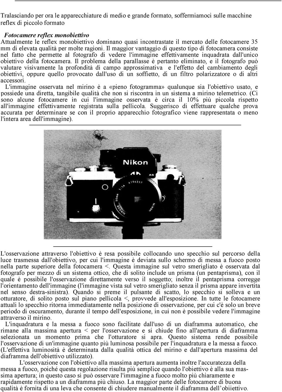 Il maggior vantaggio di questo tipo di fotocamera consiste nel fatto che permette al fotografo di vedere l'immagine effettivamente inquadrata dall'unico obiettivo della fotocamera.