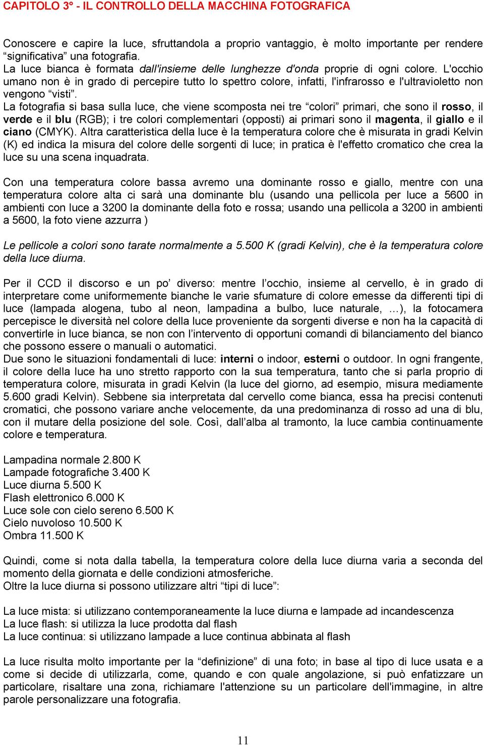 L'occhio umano non è in grado di percepire tutto lo spettro colore, infatti, l'infrarosso e l'ultravioletto non vengono visti.