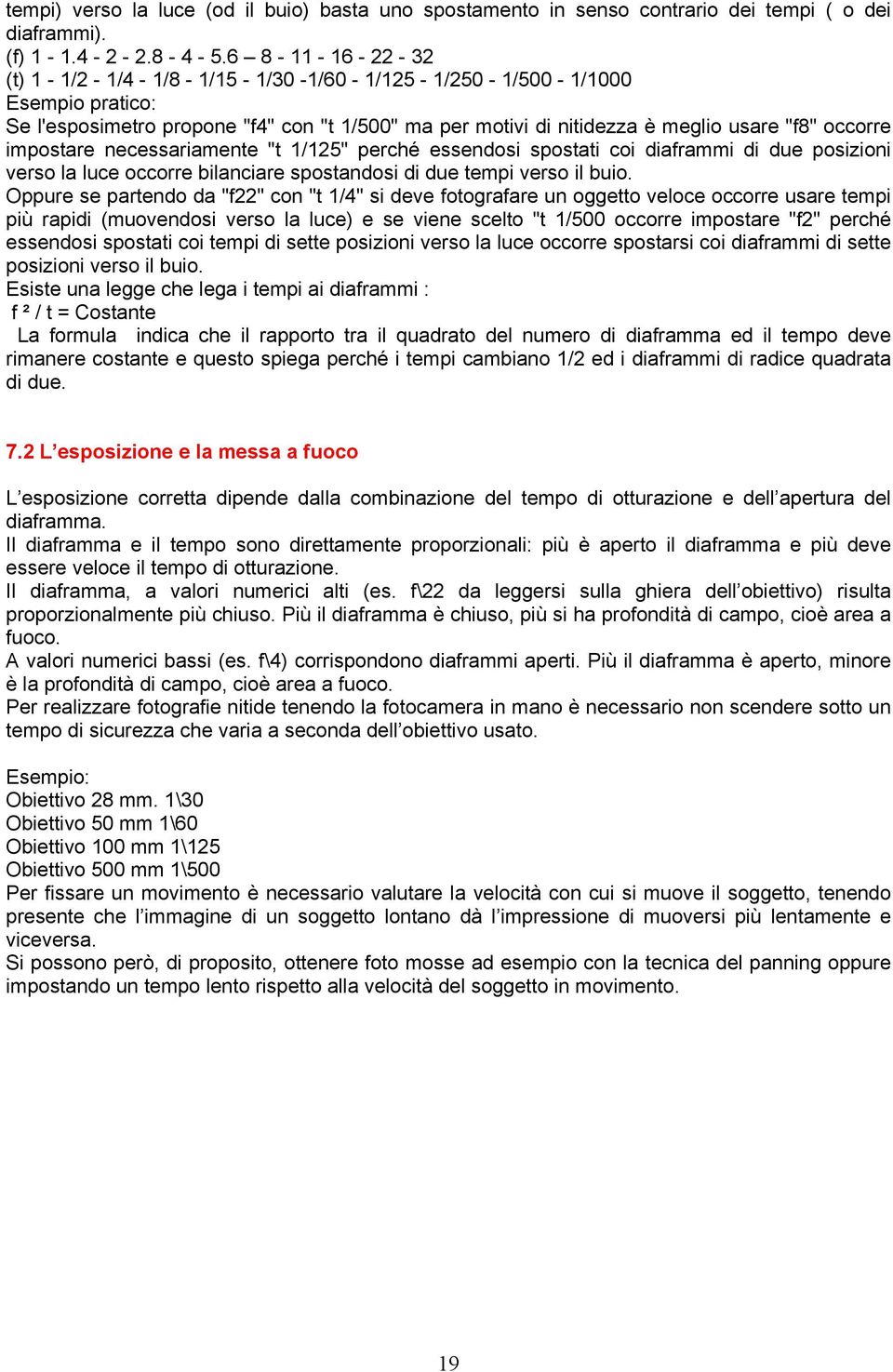 impostare necessariamente "t 1/125" perché essendosi spostati coi diaframmi di due posizioni verso la luce occorre bilanciare spostandosi di due tempi verso il buio.