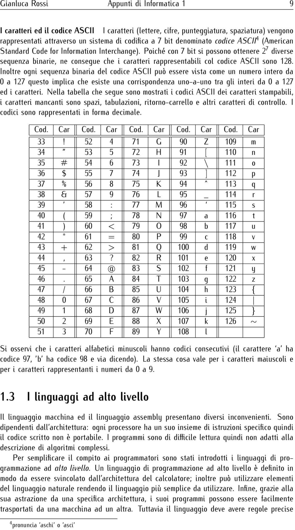 Poiché con 7 bit si possono ottenere 2 7 diverse sequenza binarie, ne consegue che i caratteri rappresentabili col codice ASCII sono 128.