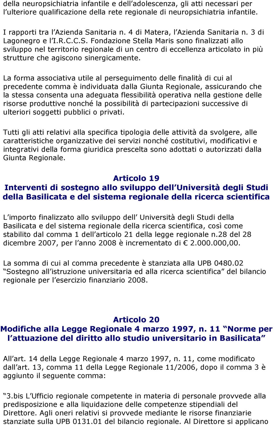 La forma associativa utile al perseguimento delle finalità di cui al precedente comma è individuata dalla Giunta Regionale, assicurando che la stessa consenta una adeguata flessibilità operativa