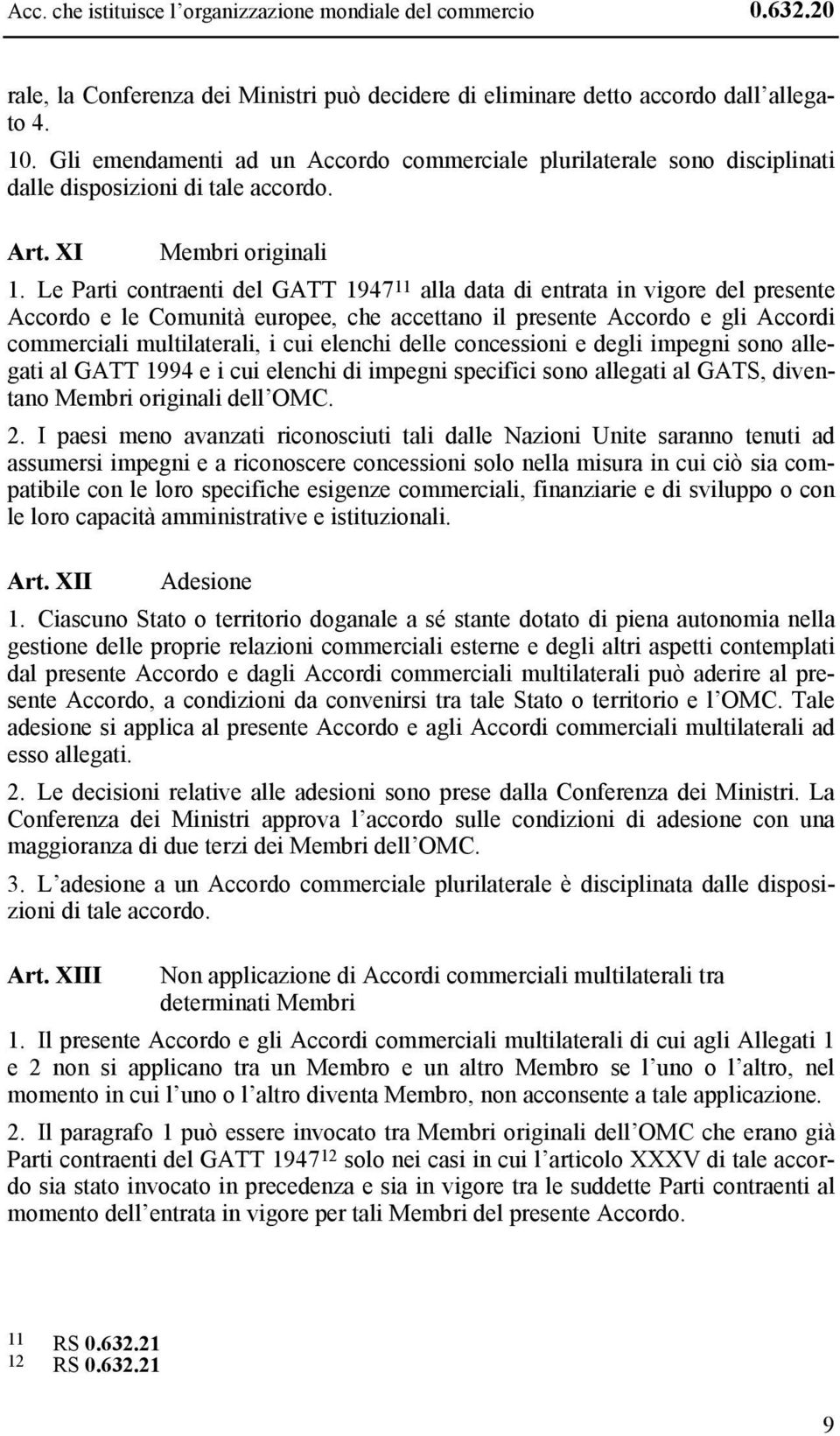 Le Parti contraenti del GATT 1947 11 alla data di entrata in vigore del presente Accordo e le Comunità europee, che accettano il presente Accordo e gli Accordi commerciali multilaterali, i cui