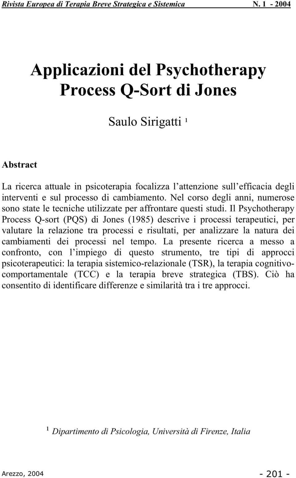 Il Psychotherapy Process Q-sort (PQS) di Jones (1985) descrive i processi terapeutici, per valutare la relazione tra processi e risultati, per analizzare la natura dei cambiamenti dei processi nel