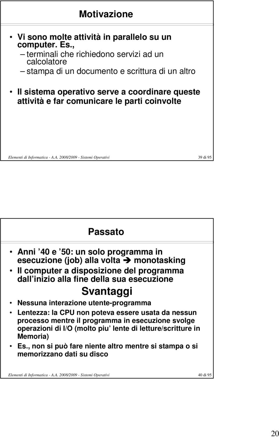 coinvolte 39 di 95 Passato Anni 40 e 50: un solo programma in esecuzione (job) alla volta monotasking Il computer a disposizione del programma dall inizio alla fine della sua esecuzione