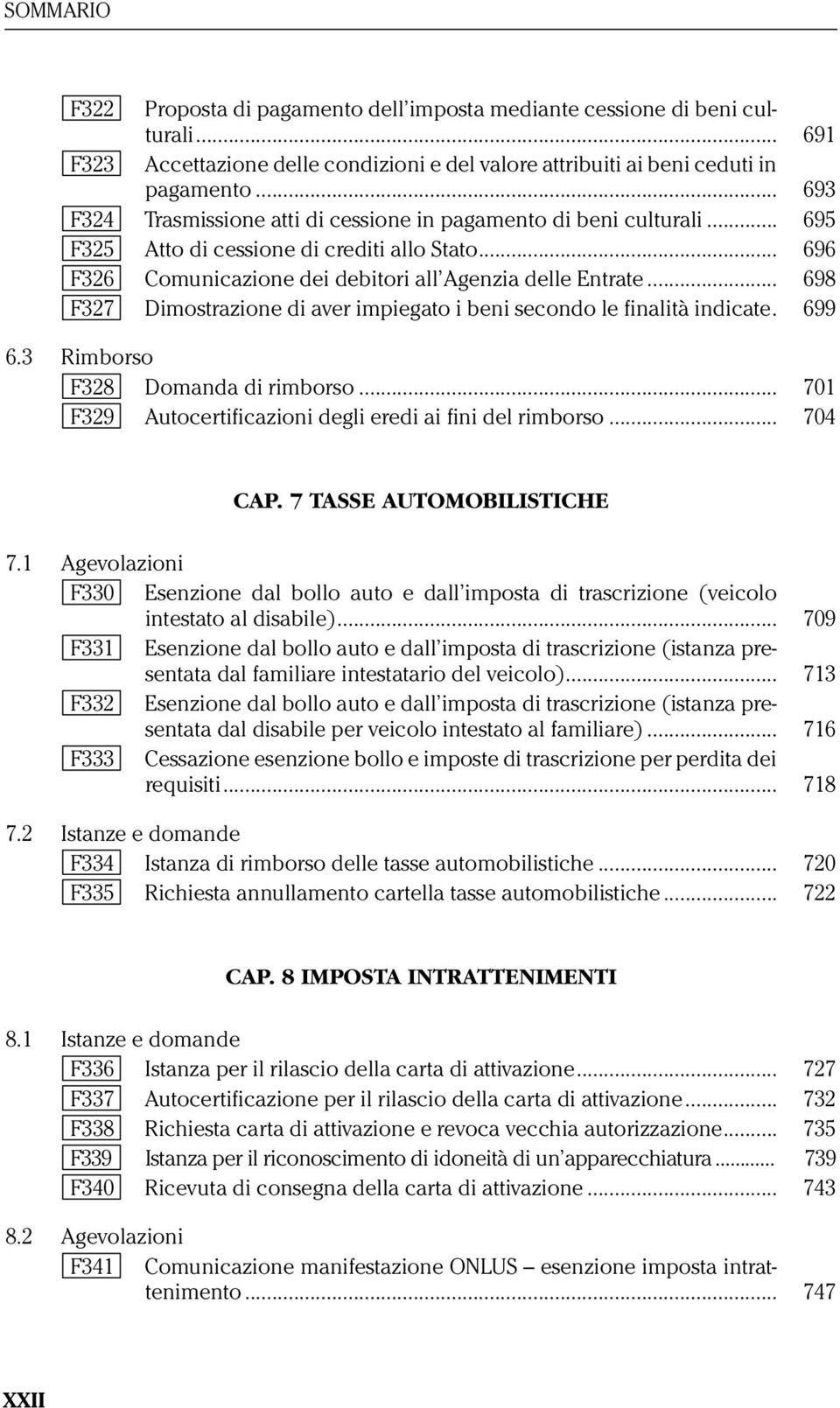 .. 698 F327 Dimostrazione di aver impiegato i beni secondo le finalità indicate. 699 6.3 Rimborso F328 Domanda di rimborso... 701 F329 Autocertificazioni degli eredi ai fini del rimborso... 704 CAP.