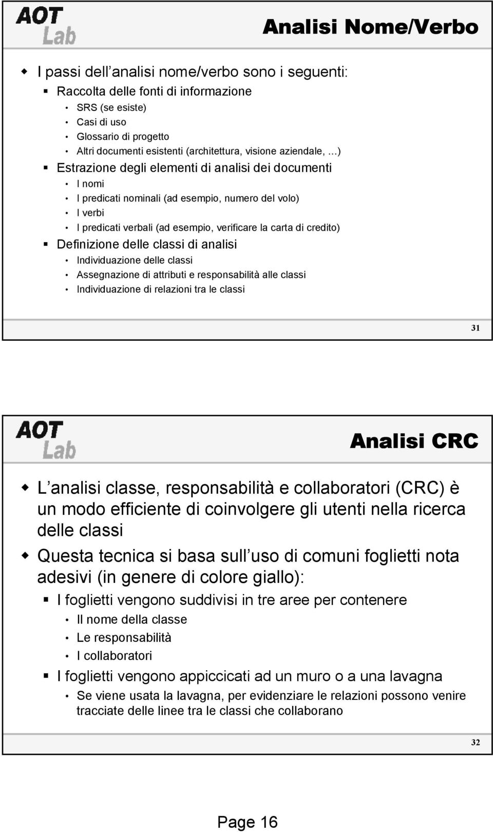 credito) Definizione delle classi di analisi Individuazione delle classi Assegnazione di attributi e responsabilità alle classi Individuazione di relazioni tra le classi 31 Analisi CRC L analisi