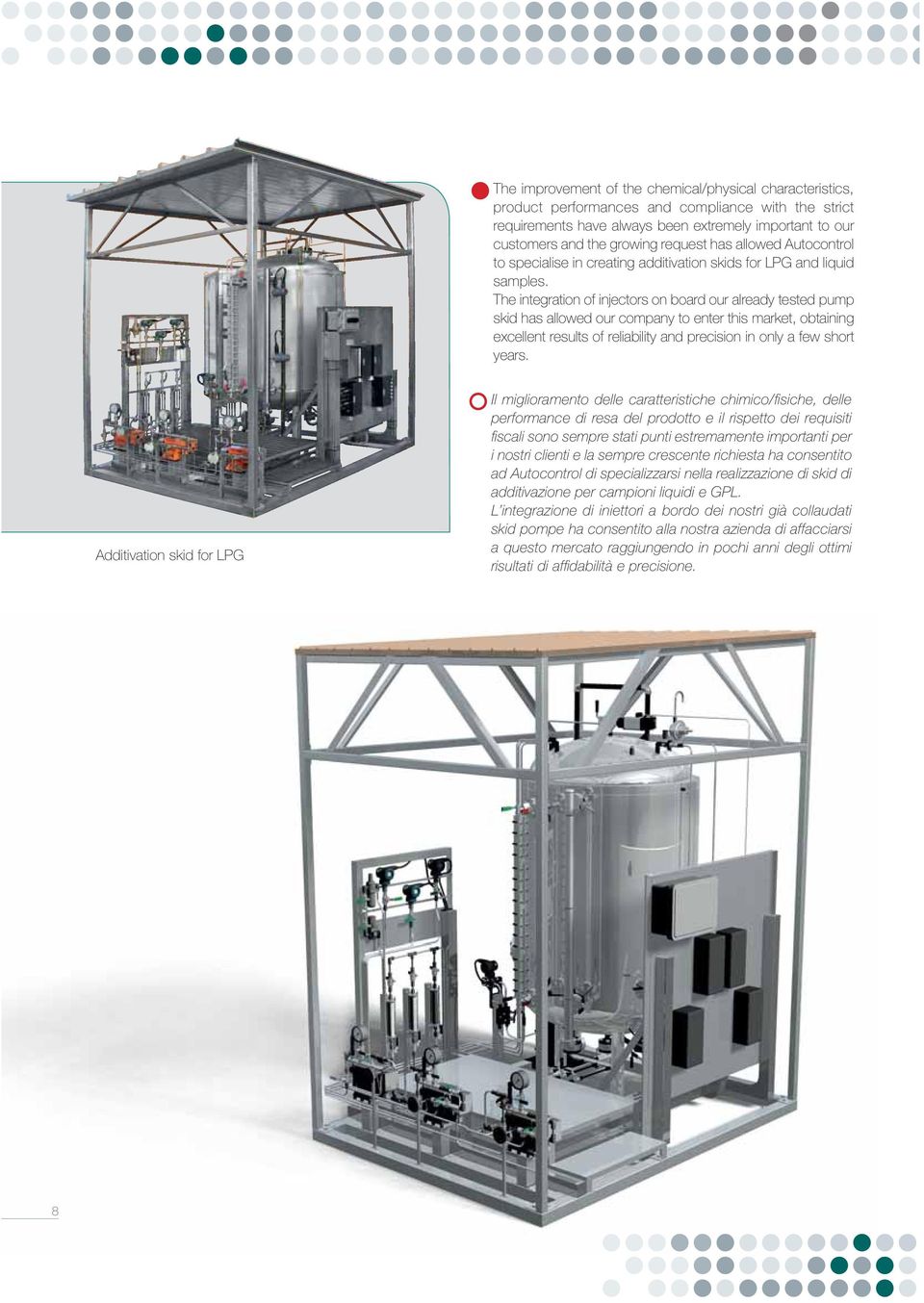 The integration of injectors on board our already tested pump skid has allowed our company to enter this market, obtaining excellent results of reliability and precision in only a few short years.