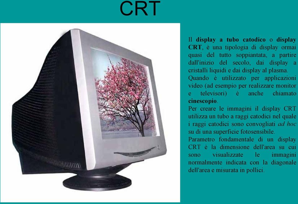 Per creare le immagini il display CRT utilizza un tubo a raggi catodici nel quale i raggi catodici sono convogliati ad hoc su di una superficie fotosensibile.