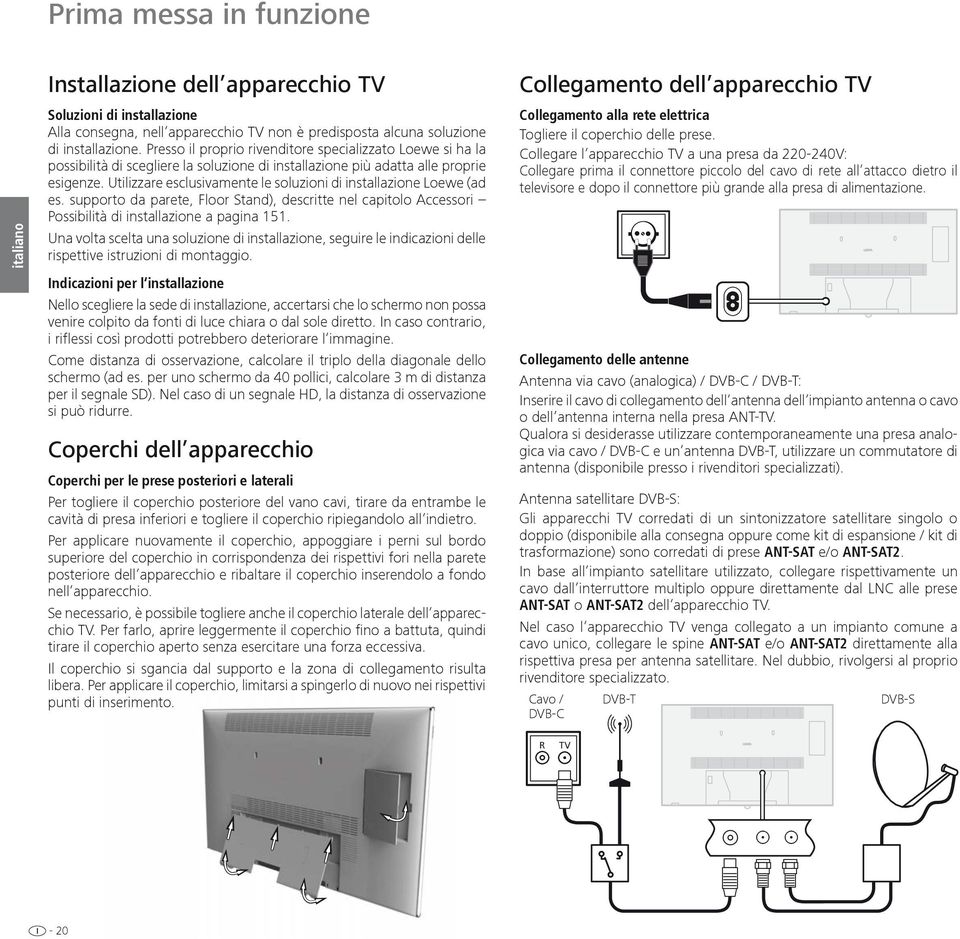 Utilizzare esclusivamente le soluzioni di installazione Loewe (ad es. supporto da parete, Floor Stand), descritte nel capitolo Accessori Possibilità di installazione a pagina 151.