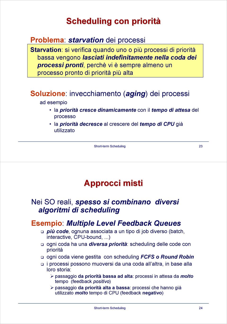 decresce al crescere del tempo di CPU già utilizzato Short-term Scheduling 23 Approcci misti Nei SO reali, spesso si combinano diversi algoritmi di scheduling Esempio: Multiple Level Feedback Queues