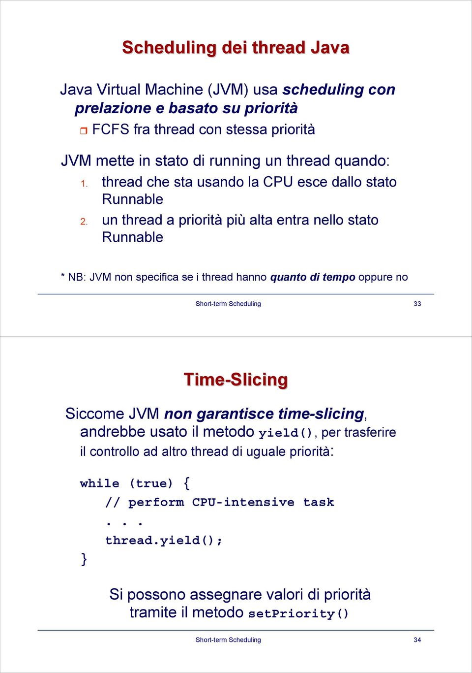 un thread a priorità più alta entra nello stato Runnable * NB: JVM non specifica se i thread hanno quanto di tempo oppure no Short-term Scheduling 33 Time-Slicing Siccome JVM non