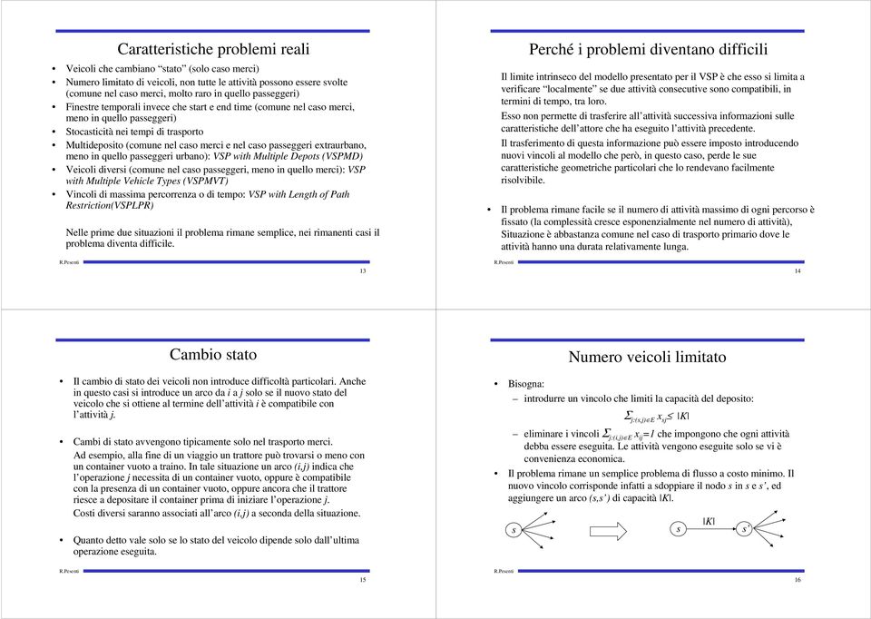 passeggeri extraurbano, meno in quello passeggeri urbano): VSP with Multiple Depots (VSPMD) Veicoli diversi (comune nel caso passeggeri, meno in quello merci): VSP with Multiple Vehicle Types