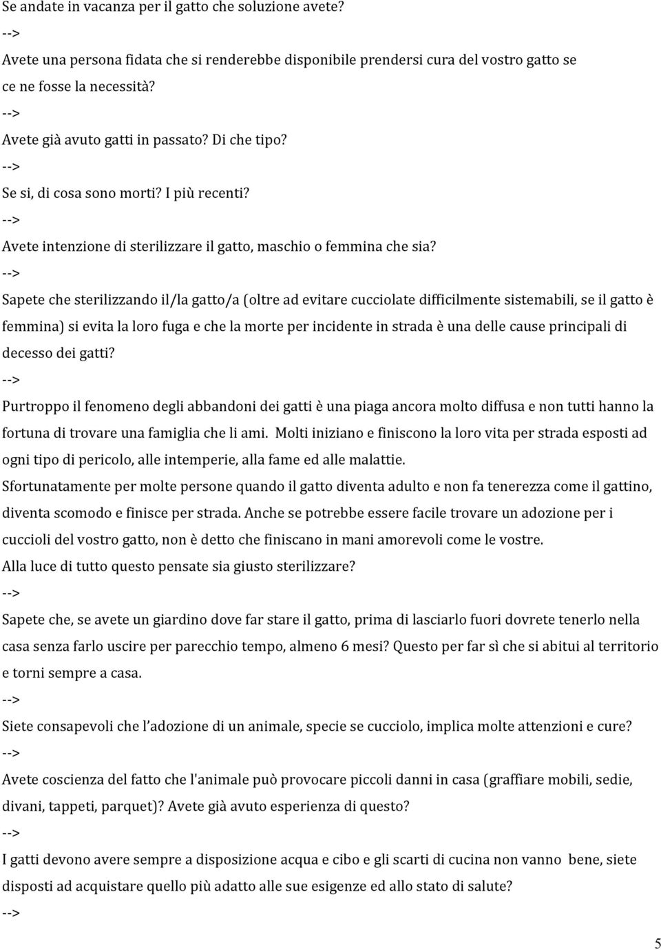 Sapete che sterilizzando il/la gatto/a (oltre ad evitare cucciolate difficilmente sistemabili, se il gatto è femmina) si evita la loro fuga e che la morte per incidente in strada è una delle cause