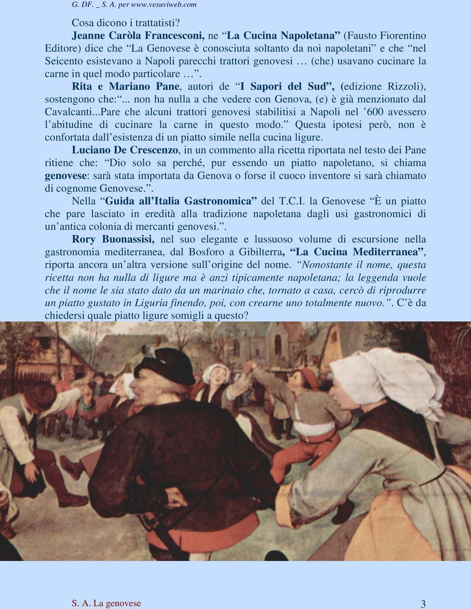 genovesi (che) usavano cucinare la carne in quel modo particolare. Rita e Mariano Pane, autori de I Sapori del Sud, (edizione Rizzoli), sostengono che:.