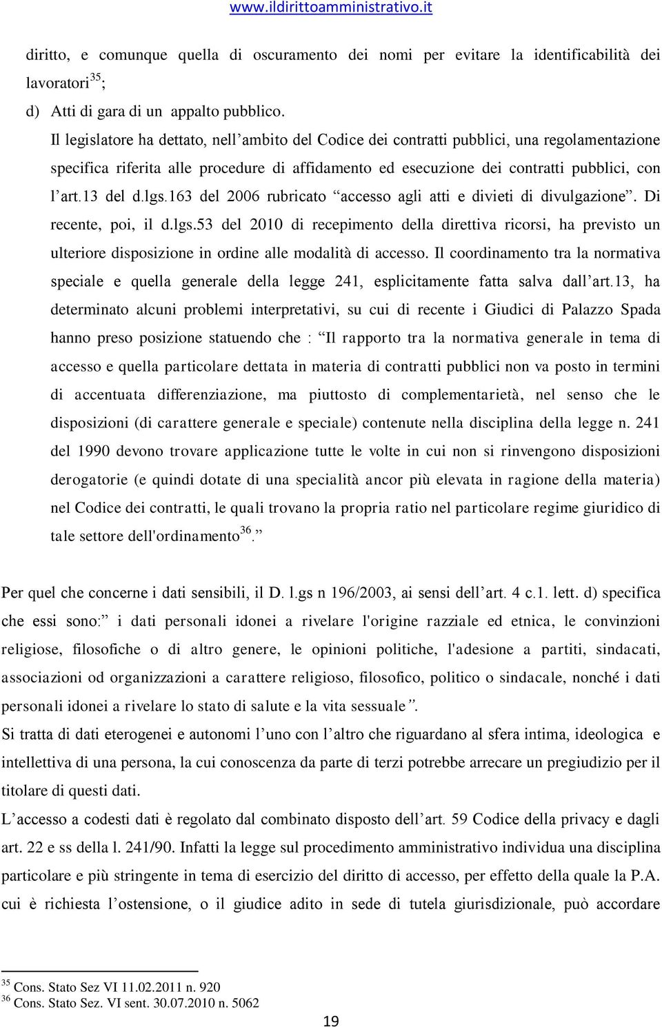 13 del d.lgs.163 del 2006 rubricato accesso agli atti e divieti di divulgazione. Di recente, poi, il d.lgs.53 del 2010 di recepimento della direttiva ricorsi, ha previsto un ulteriore disposizione in ordine alle modalità di accesso.