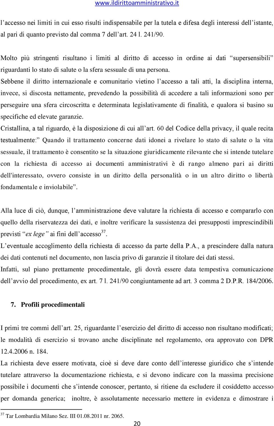 Sebbene il diritto internazionale e comunitario vietino l accesso a tali atti, la disciplina interna, invece, si discosta nettamente, prevedendo la possibilità di accedere a tali informazioni sono