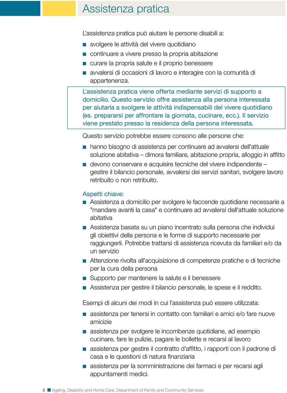 Questo servizio offre assistenza alla persona interessata per aiutarla a svolgere le attività indispensabili del vivere quotidiano (es. prepararsi per affrontare la giornata, cucinare, ecc.).