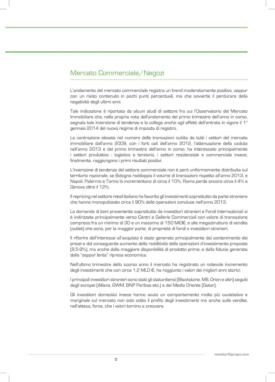 Tale indicazione è riportata da alcuni studi di settore fra cui l Osservatorio del Mercato Immobiliare che, nella propria nota dell andamento del primo trimestre dell anno in corso, segnala tale