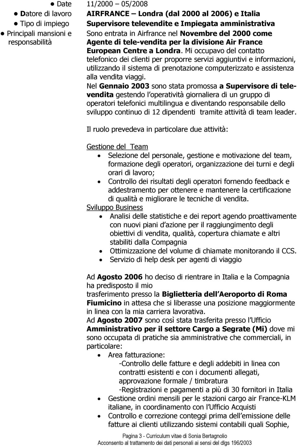 Mi occupavo del contatto telefonico dei clienti per proporre servizi aggiuntivi e informazioni, utilizzando il sistema di prenotazione computerizzato e assistenza alla vendita viaggi.