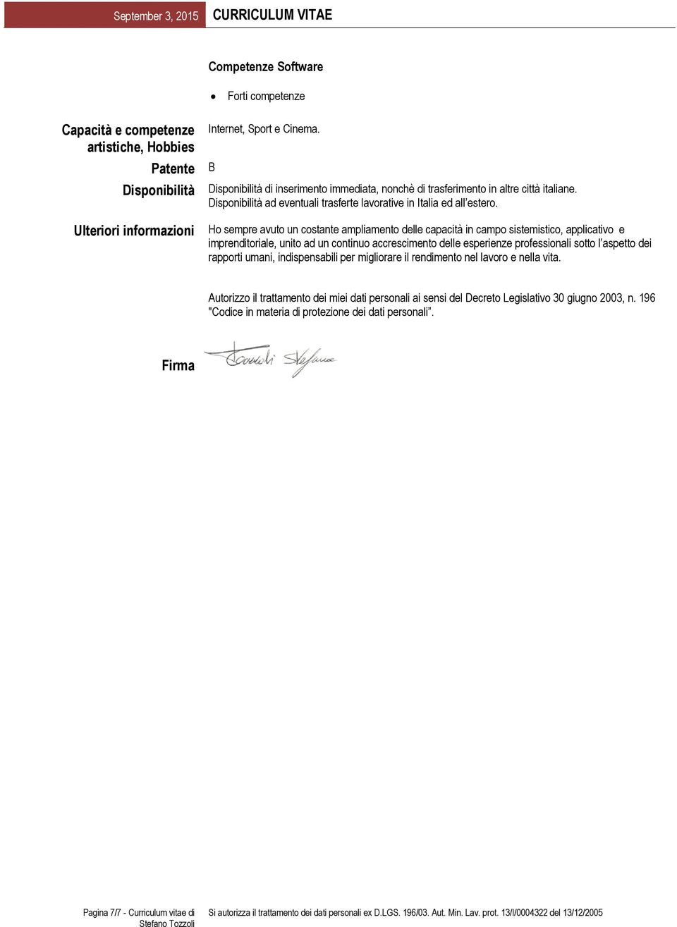 Ho sempre avuto un costante ampliamento delle capacità in campo sistemistico, applicativo e imprenditoriale, unito ad un continuo accrescimento delle esperienze professionali sotto l aspetto dei