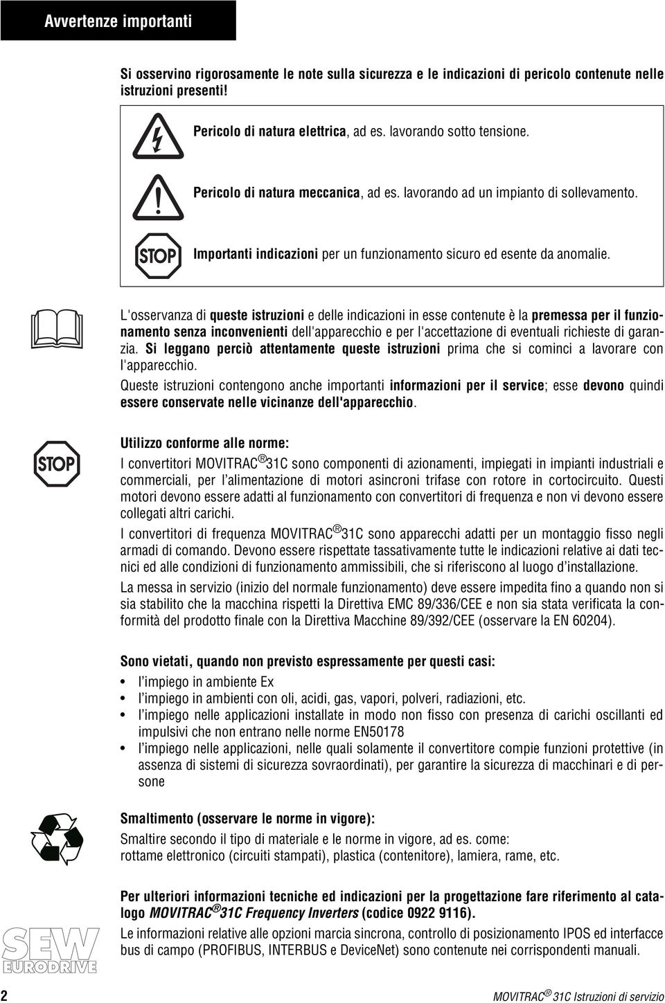 L'osservanza di queste istruzioni e delle indicazioni in esse contenute è la premessa per il funzionamento senza inconvenienti dell'apparecchio e per l'accettazione di eventuali richieste di garanzia.