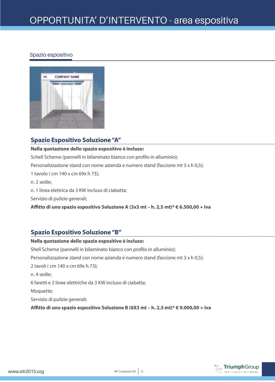 1 linea elettrica da 3 KW incluso di ciabatta; Servizio di pulizie generali; Affitto di uno spazio espositivo Soluzione A (3x3 mt h. 2,5 mt)* 6.